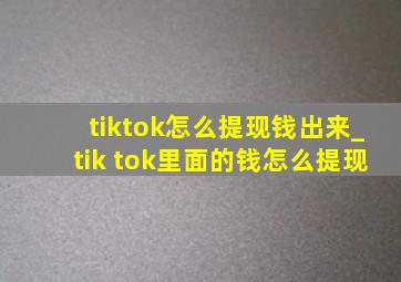 tiktok怎么提现钱出来_tik tok里面的钱怎么提现